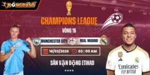Soi Kèo Manchester City Vs Real Madrid 03h00 18/03 - Lượt Về Vòng 1/8 Champions League 7 manchester-city-vs-real-madrid-bds-18-3
